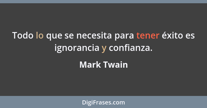 Todo lo que se necesita para tener éxito es ignorancia y confianza.... - Mark Twain