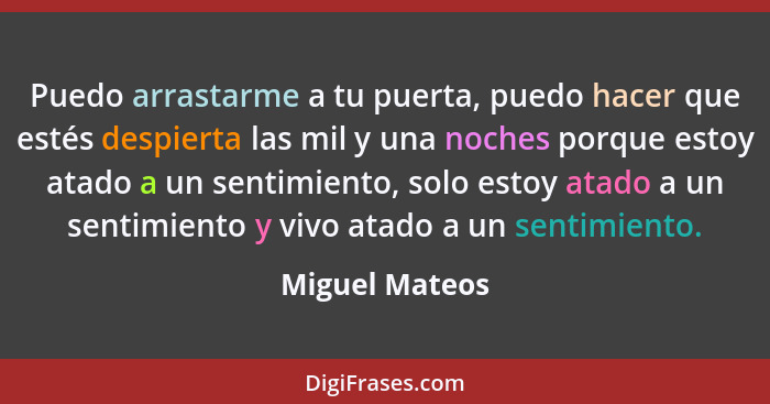 Puedo arrastarme a tu puerta, puedo hacer que estés despierta las mil y una noches porque estoy atado a un sentimiento, solo estoy ata... - Miguel Mateos