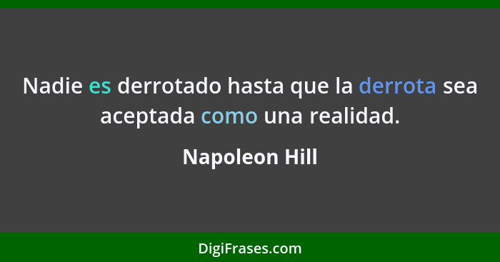 Nadie es derrotado hasta que la derrota sea aceptada como una realidad.... - Napoleon Hill