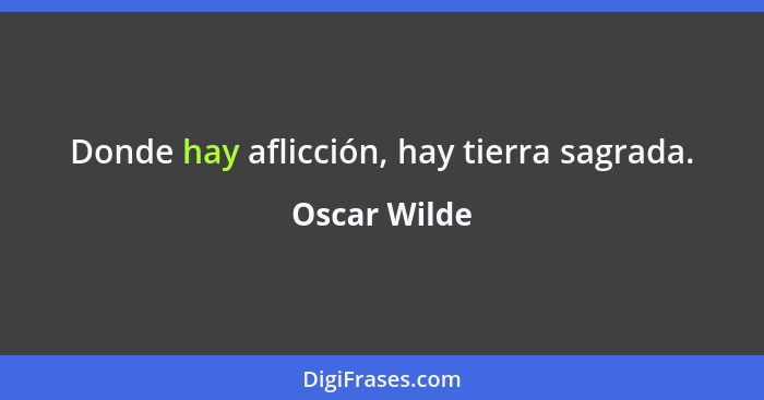 Donde hay aflicción, hay tierra sagrada.... - Oscar Wilde