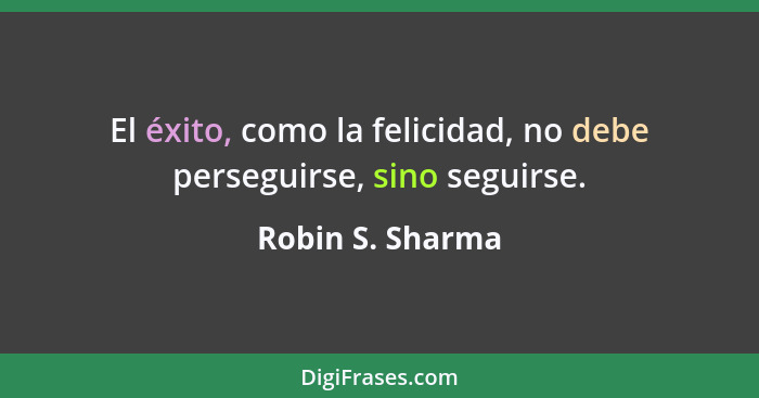 El éxito, como la felicidad, no debe perseguirse, sino seguirse.... - Robin S. Sharma
