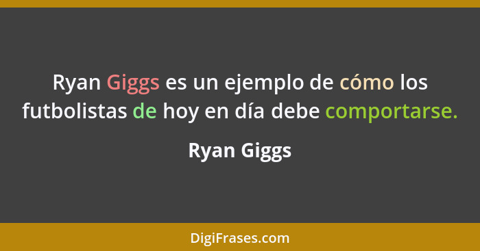 Ryan Giggs es un ejemplo de cómo los futbolistas de hoy en día debe comportarse.... - Ryan Giggs
