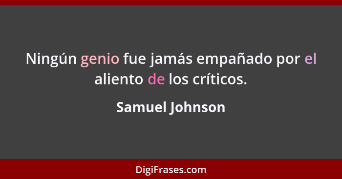 Ningún genio fue jamás empañado por el aliento de los críticos.... - Samuel Johnson