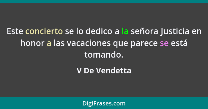 Este concierto se lo dedico a la señora Justicia en honor a las vacaciones que parece se está tomando.... - V De Vendetta