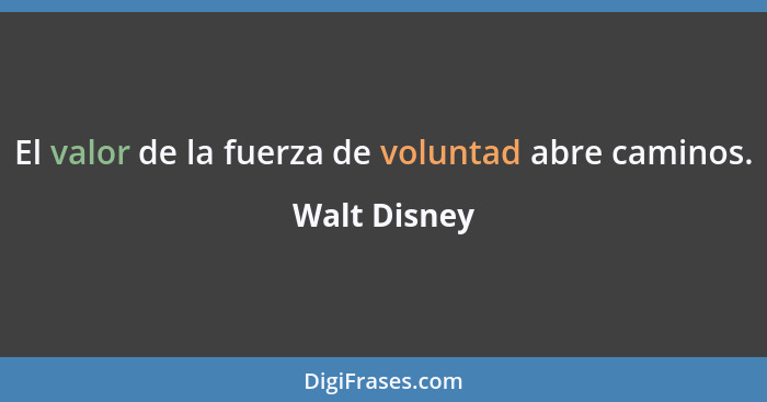 El valor de la fuerza de voluntad abre caminos.... - Walt Disney