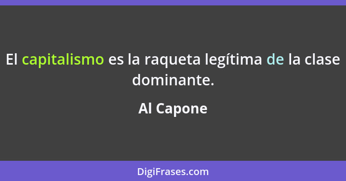 El capitalismo es la raqueta legítima de la clase dominante.... - Al Capone