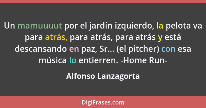 Un mamuuuut por el jardín izquierdo, la pelota va para atrás, para atrás, para atrás y está descansando en paz, Sr... (el pitcher... - Alfonso Lanzagorta
