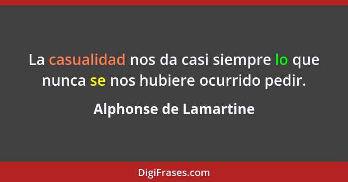 La casualidad nos da casi siempre lo que nunca se nos hubiere ocurrido pedir.... - Alphonse de Lamartine