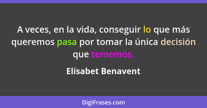 A veces, en la vida, conseguir lo que más queremos pasa por tomar la única decisión que tememos.... - Elísabet Benavent