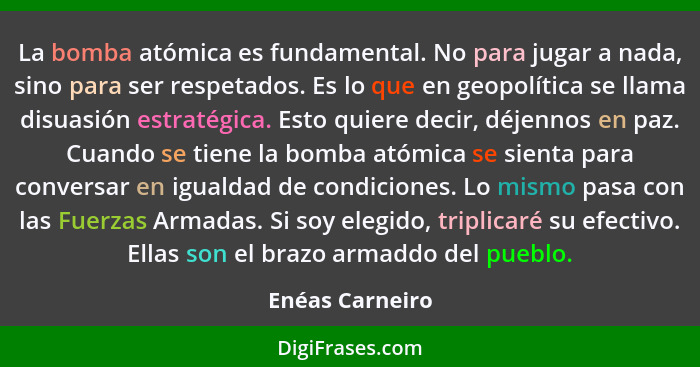 La bomba atómica es fundamental. No para jugar a nada, sino para ser respetados. Es lo que en geopolítica se llama disuasión estratég... - Enéas Carneiro