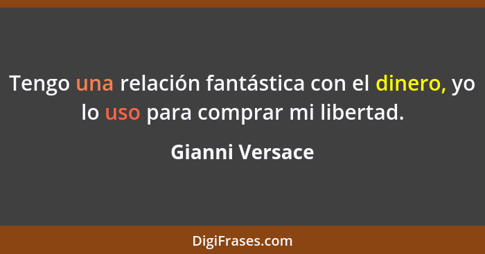 Tengo una relación fantástica con el dinero, yo lo uso para comprar mi libertad.... - Gianni Versace