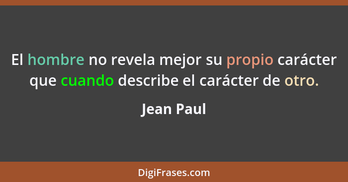 El hombre no revela mejor su propio carácter que cuando describe el carácter de otro.... - Jean Paul