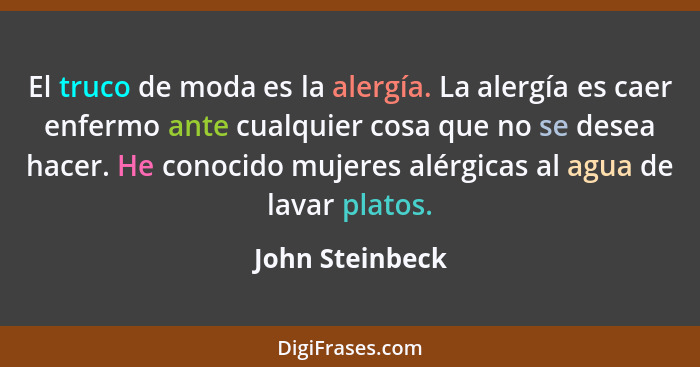 El truco de moda es la alergía. La alergía es caer enfermo ante cualquier cosa que no se desea hacer. He conocido mujeres alérgicas a... - John Steinbeck