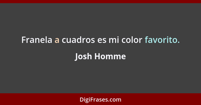 Franela a cuadros es mi color favorito.... - Josh Homme