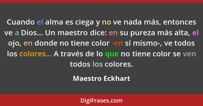 Cuando el alma es ciega y no ve nada más, entonces ve a Dios... Un maestro dice: en su pureza más alta, el ojo, en donde no tiene co... - Maestro Eckhart