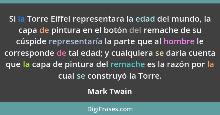 Si la Torre Eiffel representara la edad del mundo, la capa de pintura en el botón del remache de su cúspide representaría la parte que al... - Mark Twain