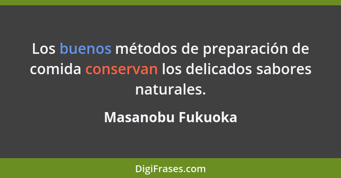 Los buenos métodos de preparación de comida conservan los delicados sabores naturales.... - Masanobu Fukuoka