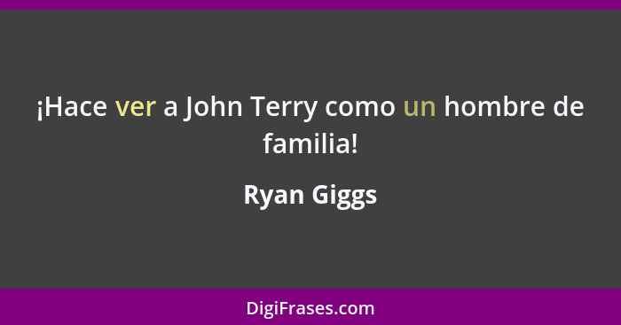 ¡Hace ver a John Terry como un hombre de familia!... - Ryan Giggs