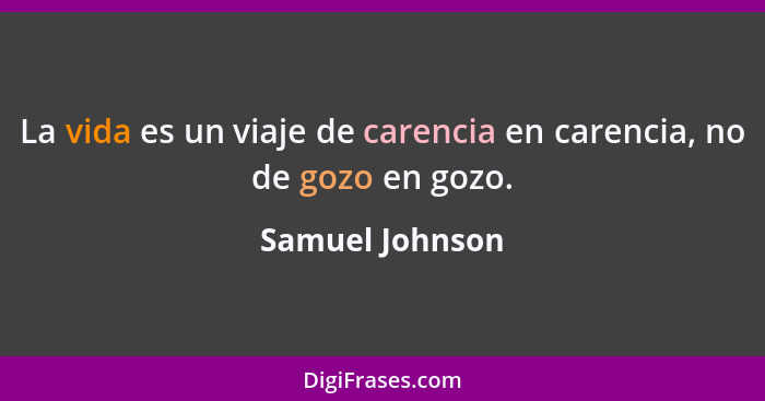 La vida es un viaje de carencia en carencia, no de gozo en gozo.... - Samuel Johnson