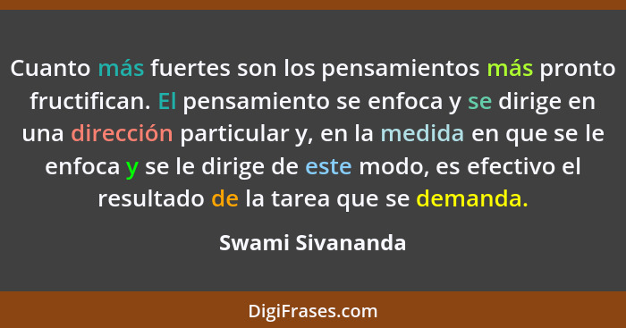 Cuanto más fuertes son los pensamientos más pronto fructifican. El pensamiento se enfoca y se dirige en una dirección particular y,... - Swami Sivananda
