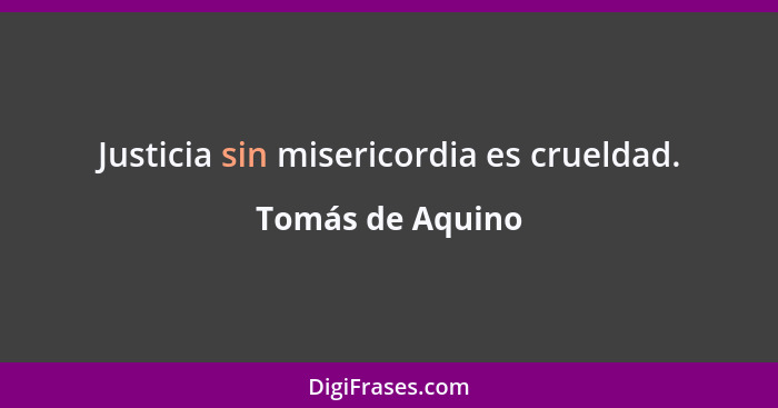 Justicia sin misericordia es crueldad.... - Tomás de Aquino