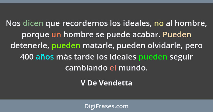 Nos dicen que recordemos los ideales, no al hombre, porque un hombre se puede acabar. Pueden detenerle, pueden matarle, pueden olvidar... - V De Vendetta