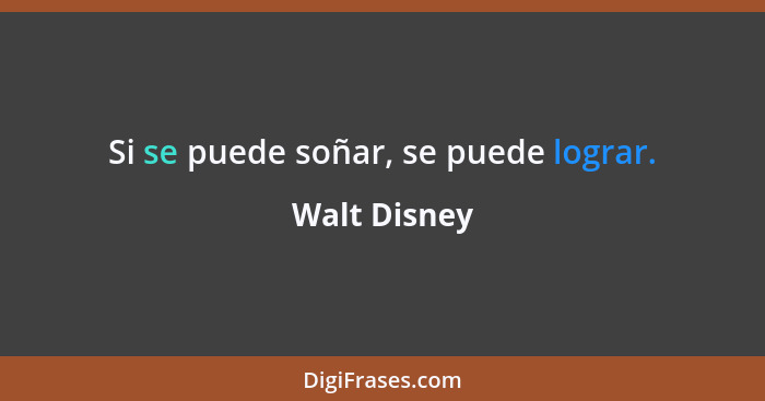 Si se puede soñar, se puede lograr.... - Walt Disney