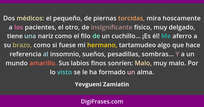 Dos médicos: el pequeño, de piernas torcidas, mira hoscamente a los pacientes, el otro, de insignificante físico, muy delgado, tie... - Yevgueni Zamiatin