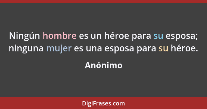 Ningún hombre es un héroe para su esposa; ninguna mujer es una esposa para su héroe.... - Anónimo