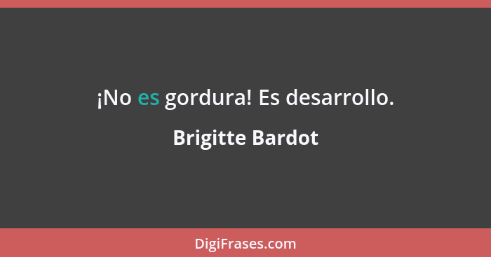 ¡No es gordura! Es desarrollo.... - Brigitte Bardot