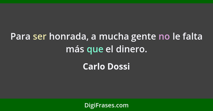 Para ser honrada, a mucha gente no le falta más que el dinero.... - Carlo Dossi