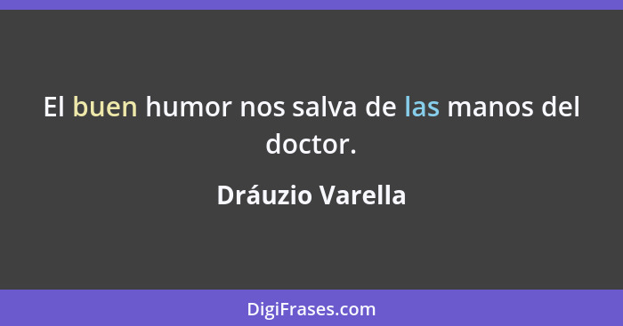 El buen humor nos salva de las manos del doctor.... - Dráuzio Varella