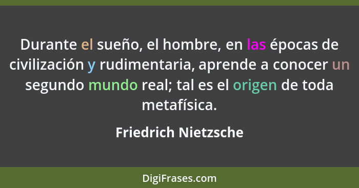 Durante el sueño, el hombre, en las épocas de civilización y rudimentaria, aprende a conocer un segundo mundo real; tal es el or... - Friedrich Nietzsche