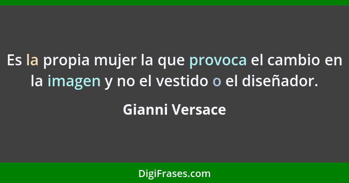 Es la propia mujer la que provoca el cambio en la imagen y no el vestido o el diseñador.... - Gianni Versace