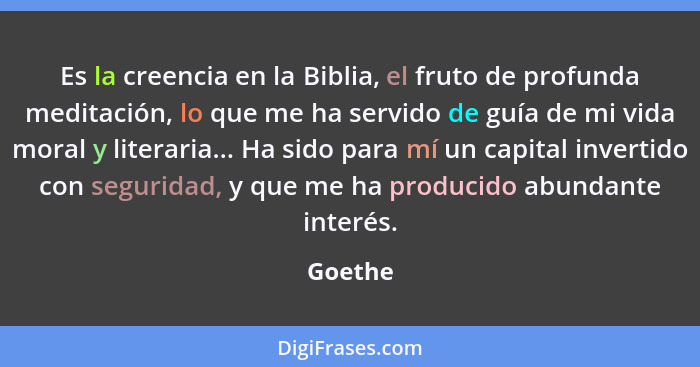 Es la creencia en la Biblia, el fruto de profunda meditación, lo que me ha servido de guía de mi vida moral y literaria... Ha sido para mí un... - Goethe