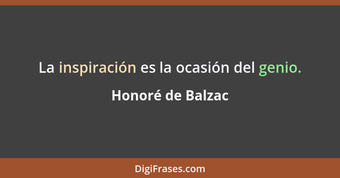 La inspiración es la ocasión del genio.... - Honoré de Balzac