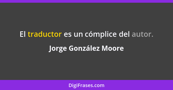 El traductor es un cómplice del autor.... - Jorge González Moore