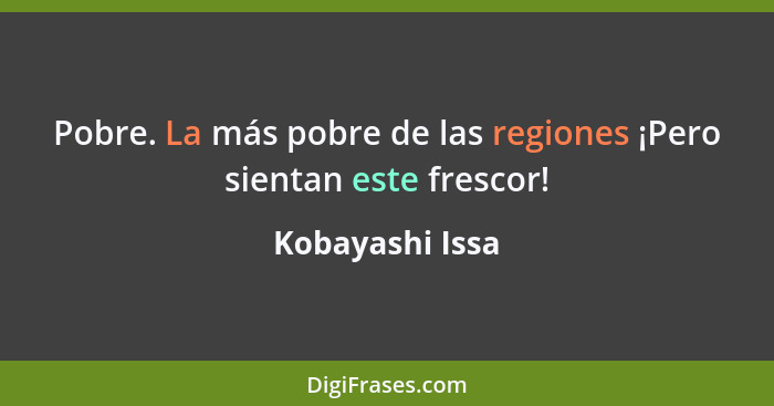 Pobre. La más pobre de las regiones ¡Pero sientan este frescor!... - Kobayashi Issa