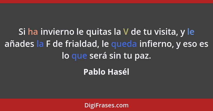 Si ha invierno le quitas la V de tu visita, y le añades la F de frialdad, le queda infierno, y eso es lo que será sin tu paz.... - Pablo Hasél