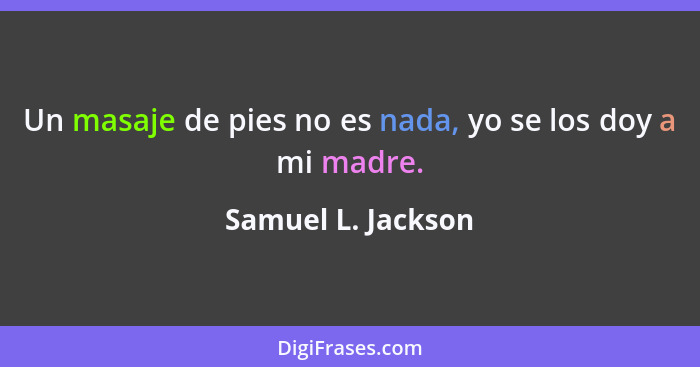 Un masaje de pies no es nada, yo se los doy a mi madre.... - Samuel L. Jackson