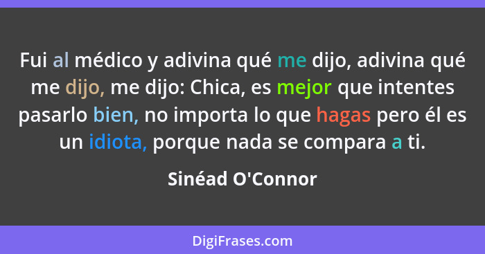 Fui al médico y adivina qué me dijo, adivina qué me dijo, me dijo: Chica, es mejor que intentes pasarlo bien, no importa lo que... - Sinéad O'Connor