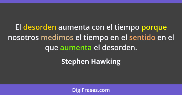 El desorden aumenta con el tiempo porque nosotros medimos el tiempo en el sentido en el que aumenta el desorden.... - Stephen Hawking