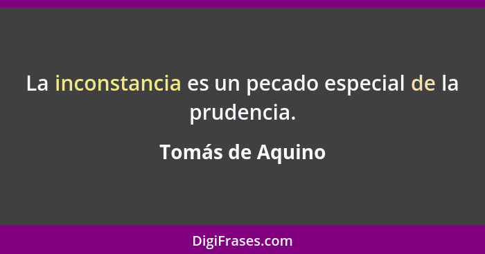 La inconstancia es un pecado especial de la prudencia.... - Tomás de Aquino