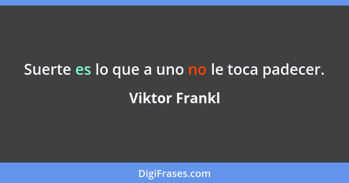 Suerte es lo que a uno no le toca padecer.... - Viktor Frankl