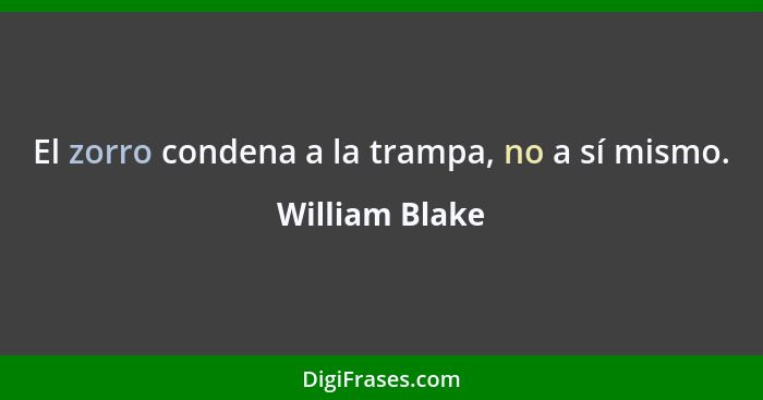 El zorro condena a la trampa, no a sí mismo.... - William Blake