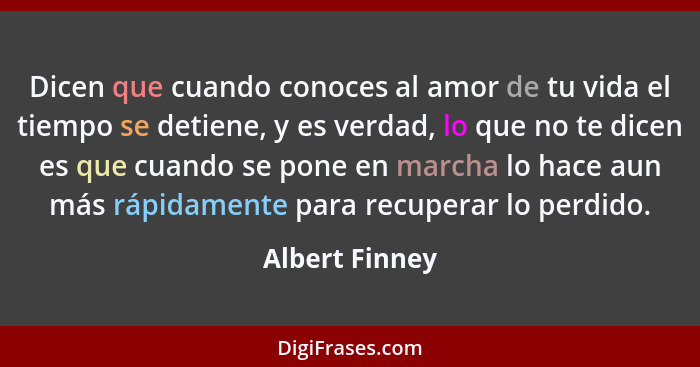 Dicen que cuando conoces al amor de tu vida el tiempo se detiene, y es verdad, lo que no te dicen es que cuando se pone en marcha lo h... - Albert Finney