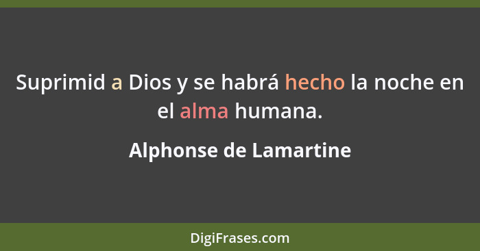 Suprimid a Dios y se habrá hecho la noche en el alma humana.... - Alphonse de Lamartine