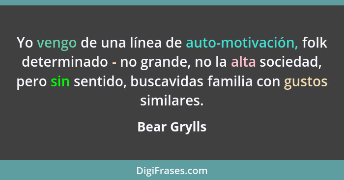 Yo vengo de una línea de auto-motivación, folk determinado - no grande, no la alta sociedad, pero sin sentido, buscavidas familia con gu... - Bear Grylls