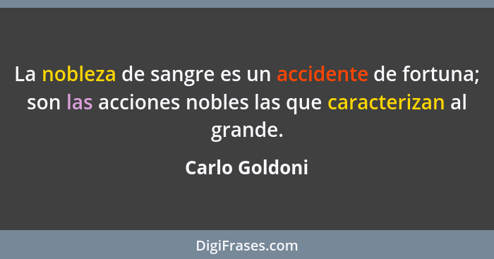 La nobleza de sangre es un accidente de fortuna; son las acciones nobles las que caracterizan al grande.... - Carlo Goldoni