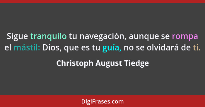 Sigue tranquilo tu navegación, aunque se rompa el mástil: Dios, que es tu guía, no se olvidará de ti.... - Christoph August Tiedge